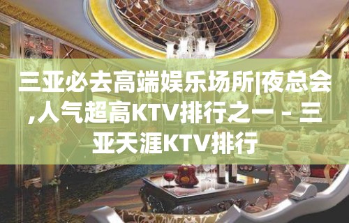 三亚必去高端娱乐场所|夜总会,人气超高KTV排行之一 – 三亚天涯KTV排行