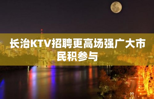 长治KTV招聘更高场强广大市民积参与