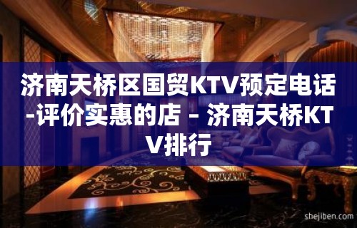 济南天桥区国贸KTV预定电话-评价实惠的店 – 济南天桥KTV排行