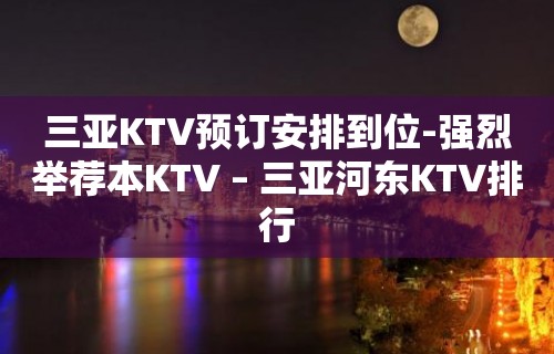 三亚KTV预订安排到位-强烈举荐本KTV – 三亚河东KTV排行