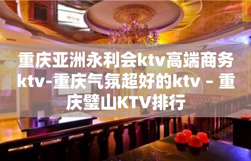 重庆亚洲永利会ktv高端商务ktv-重庆气氛超好的ktv – 重庆璧山KTV排行