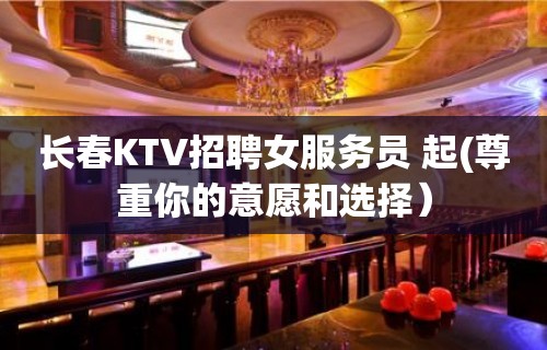 长春KTV招聘女服务员 起(尊重你的意愿和选择）