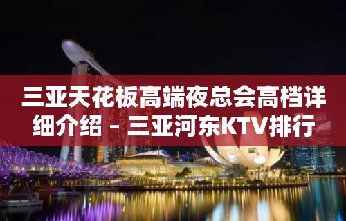 三亚天花板高端夜总会高档详细介绍 – 三亚河东KTV排行