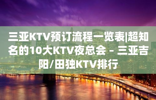 三亚KTV预订流程一览表|超知名的10大KTV夜总会 – 三亚吉阳/田独KTV排行