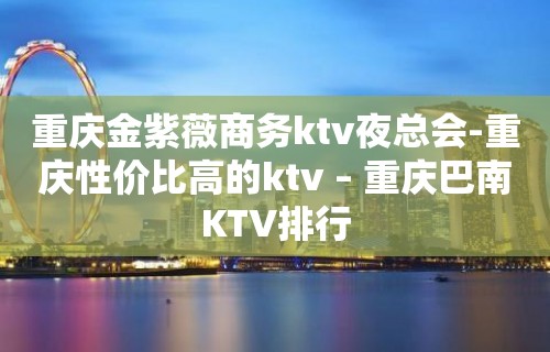 重庆金紫薇商务ktv夜总会-重庆性价比高的ktv – 重庆巴南KTV排行