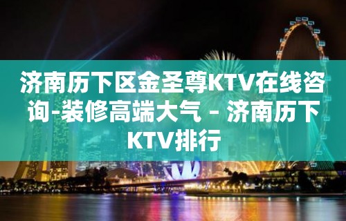 济南历下区金圣尊KTV在线咨询-装修高端大气 – 济南历下KTV排行