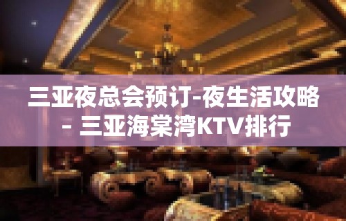 三亚夜总会预订-夜生活攻略 – 三亚海棠湾KTV排行