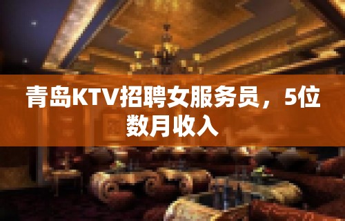 青岛KTV招聘女服务员，5位数月收入