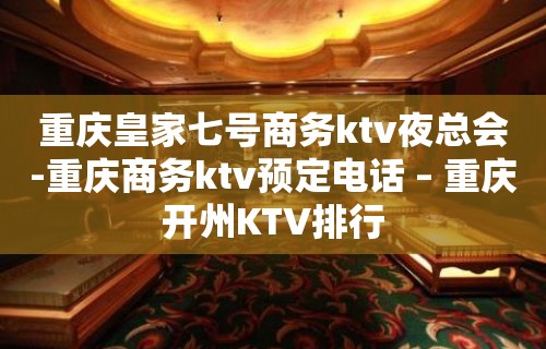 重庆皇家七号商务ktv夜总会-重庆商务ktv预定电话 – 重庆开州KTV排行