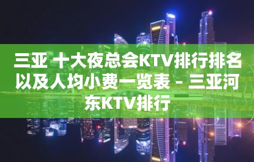 三亚 十大夜总会KTV排行排名以及人均小费一览表 – 三亚河东KTV排行