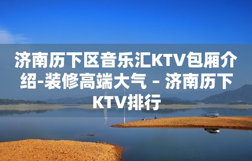 济南历下区音乐汇KTV包厢介绍-装修高端大气 – 济南历下KTV排行