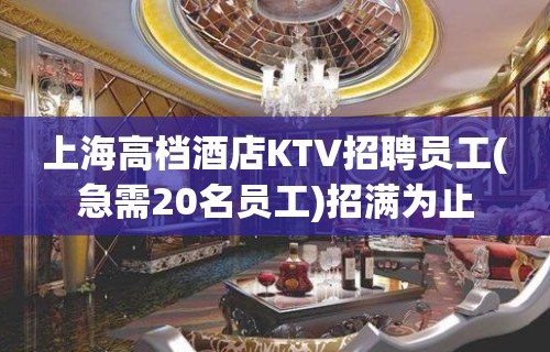 上海高档酒店KTV招聘员工(急需20名员工)招满为止