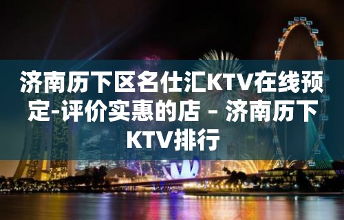 济南历下区名仕汇KTV在线预定-评价实惠的店 – 济南历下KTV排行