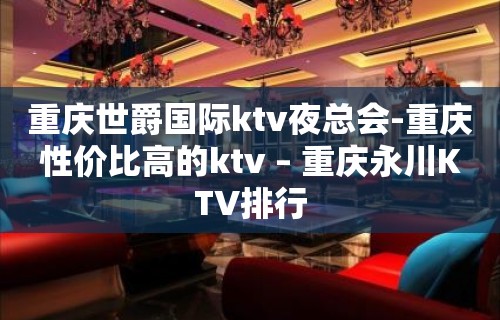 重庆世爵国际ktv夜总会-重庆性价比高的ktv – 重庆永川KTV排行