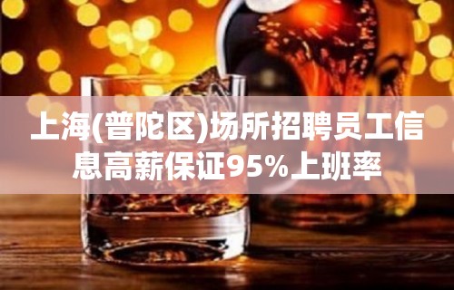 上海(普陀区)场所招聘员工信息高薪保证95%上班率