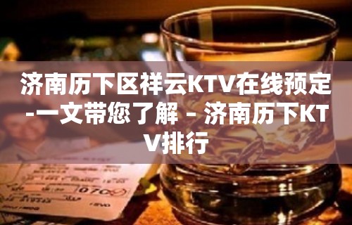 济南历下区祥云KTV在线预定-一文带您了解 – 济南历下KTV排行