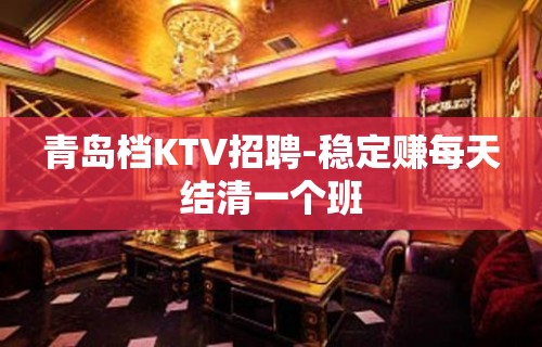 青岛档KTV招聘-稳定赚每天结清一个班