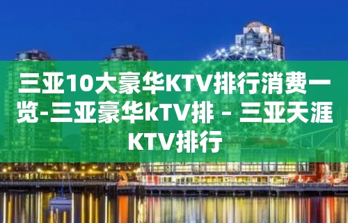 三亚10大豪华KTV排行消费一览-三亚豪华kTV排 – 三亚天涯KTV排行