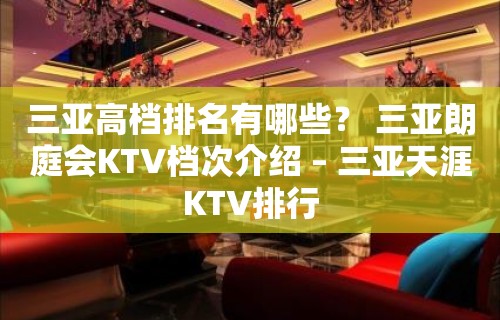 三亚高档排名有哪些？ 三亚朗庭会KTV档次介绍 – 三亚天涯KTV排行