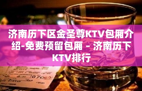 济南历下区金圣尊KTV包厢介绍-免费预留包厢 – 济南历下KTV排行