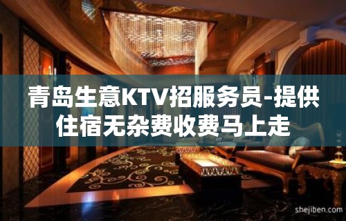 青岛生意KTV招服务员-提供住宿无杂费收费马上走