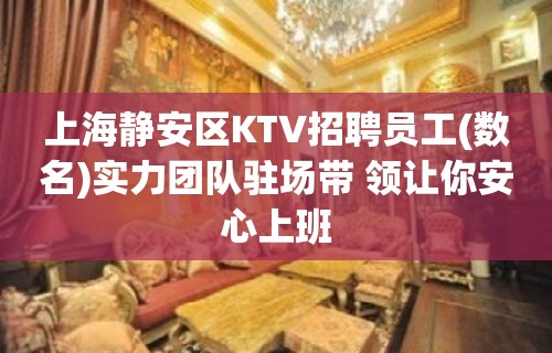 上海静安区KTV招聘员工(数名)实力团队驻场带 领让你安心上班