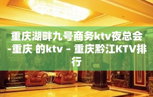 重庆湖畔九号商务ktv夜总会-重庆 的ktv – 重庆黔江KTV排行