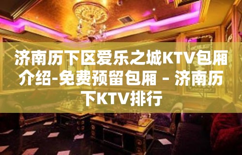 济南历下区爱乐之城KTV包厢介绍-免费预留包厢 – 济南历下KTV排行