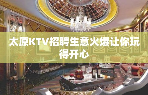 太原KTV招聘生意火爆让你玩得开心