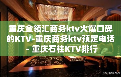 重庆金领汇商务ktv火爆口碑的KTV-重庆商务ktv预定电话 – 重庆石柱KTV排行