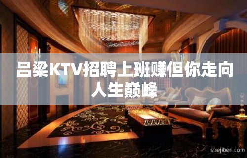 吕梁KTV招聘上班赚但你走向人生巅峰