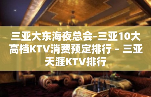 三亚大东海夜总会-三亚10大高档KTV消费预定排行 – 三亚天涯KTV排行