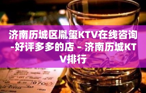 济南历城区胤玺KTV在线咨询-好评多多的店 – 济南历城KTV排行