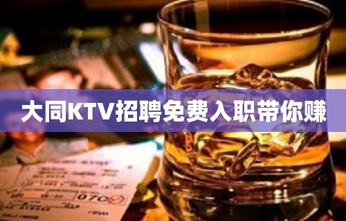 大同KTV招聘免费入职带你赚