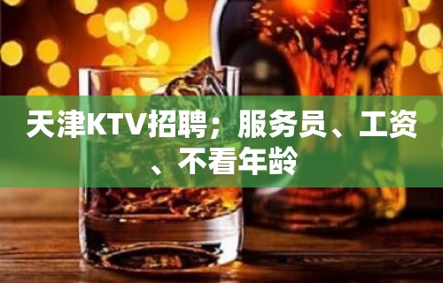 天津KTV招聘；服务员、工资、不看年龄