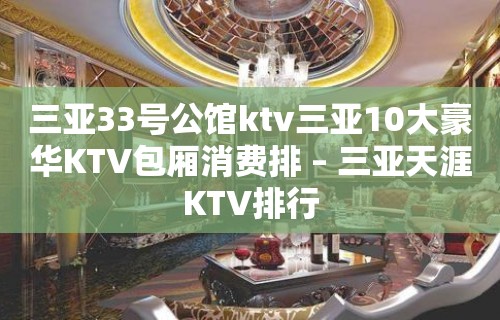 三亚33号公馆ktv三亚10大豪华KTV包厢消费排 – 三亚天涯KTV排行