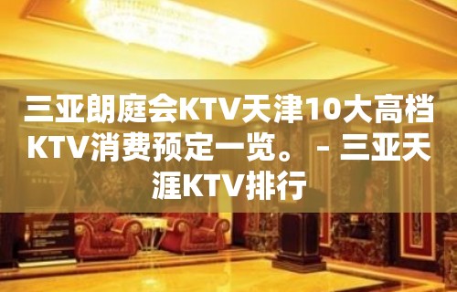 三亚朗庭会KTV天津10大高档KTV消费预定一览。 – 三亚天涯KTV排行