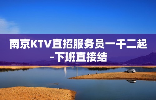 南京KTV直招服务员一千二起-下班直接结