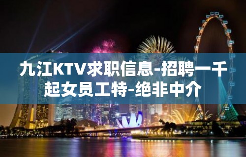 九江KTV求职信息-招聘一千起女员工特-绝非中介