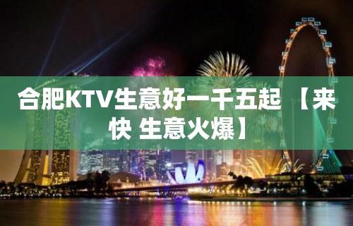 合肥KTV生意好一千五起 【来快 生意火爆】