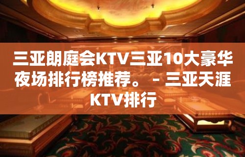 三亚朗庭会KTV三亚10大豪华夜场排行榜推荐。 – 三亚天涯KTV排行