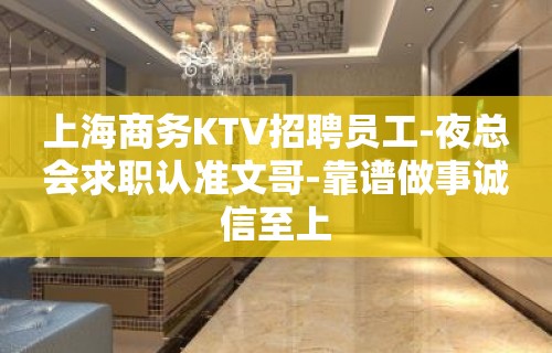 上海商务KTV招聘员工-夜总会求职认准文哥-靠谱做事诚信至上