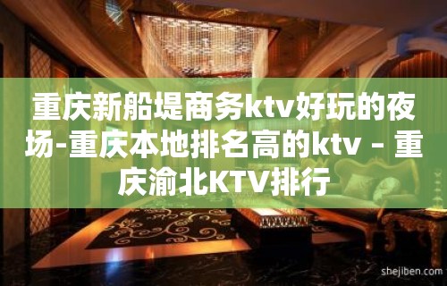 重庆新船堤商务ktv好玩的夜场-重庆本地排名高的ktv – 重庆渝北KTV排行