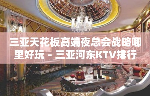 三亚天花板高端夜总会战略哪里好玩 – 三亚河东KTV排行