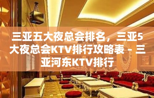 三亚五大夜总会排名，三亚5大夜总会KTV排行攻略表 – 三亚河东KTV排行