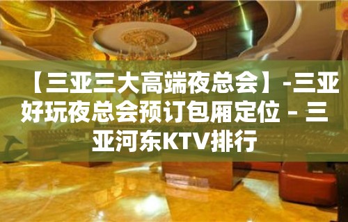 【三亚三大高端夜总会】-三亚好玩夜总会预订包厢定位 – 三亚河东KTV排行