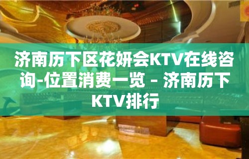 济南历下区花妍会KTV在线咨询-位置消费一览 – 济南历下KTV排行