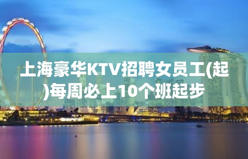 上海豪华KTV招聘女员工(起)每周必上10个班起步