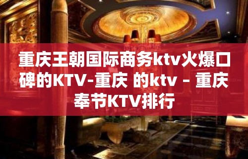 重庆王朝国际商务ktv火爆口碑的KTV-重庆 的ktv – 重庆奉节KTV排行