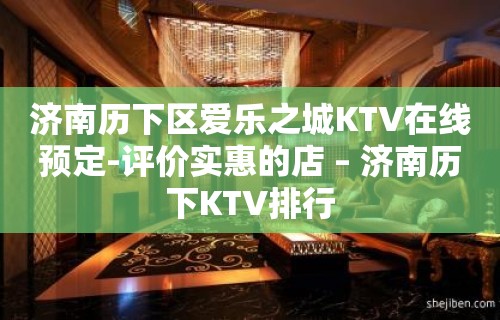 济南历下区爱乐之城KTV在线预定-评价实惠的店 – 济南历下KTV排行